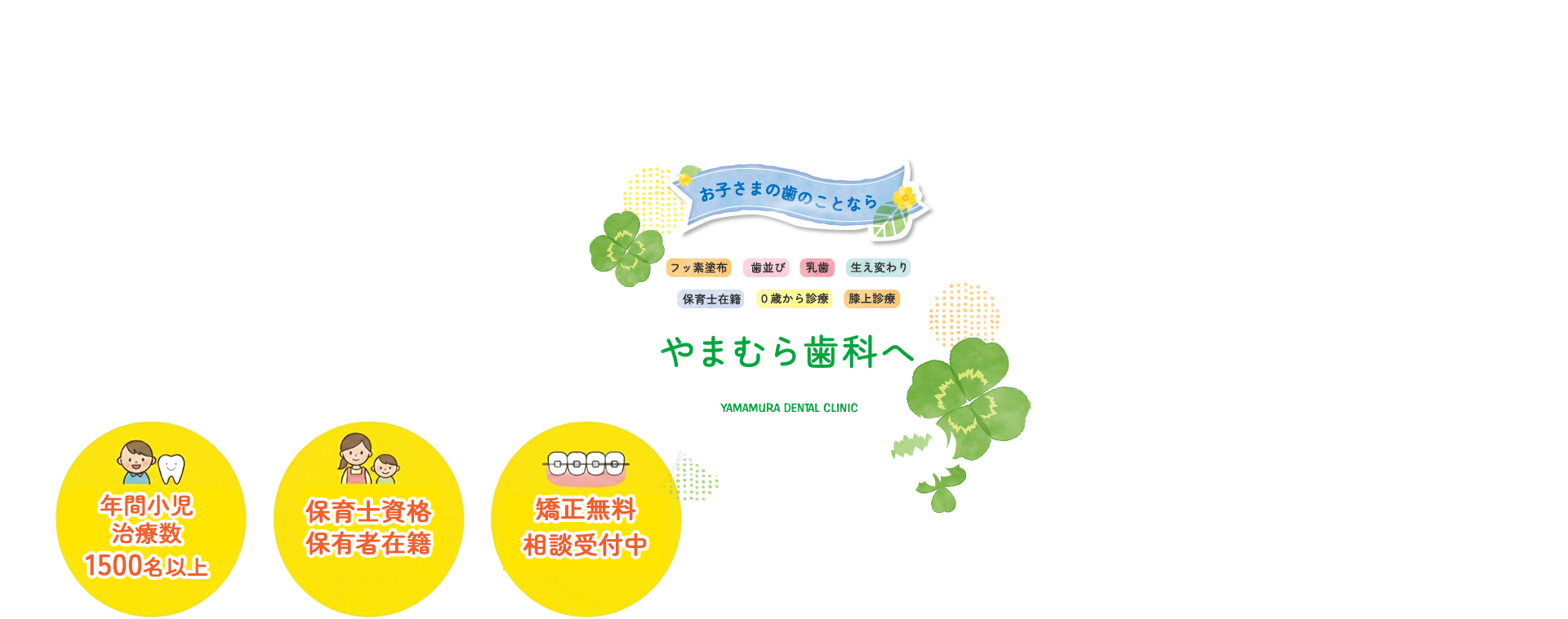 お子さまの歯のことなら やまむら歯科へ 保護者さんの悩みに寄り添います　フッ素塗布 歯並び 入試 生え変わり 保育士在籍 0歳かの診療 膝上診療